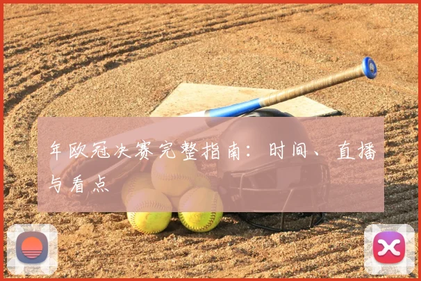 年欧冠决赛完整指南：时间、直播与看点