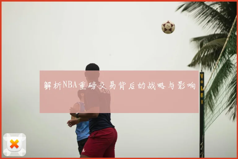 解析NBA重磅交易背后的战略与影响