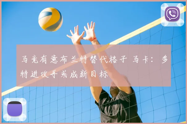 马竞有意布兰特替代格子 马卡：多特进攻手或成新目标